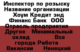 Инспектор по розыску › Название организации ­ Хоум Кредит энд Финанс Банк, ООО › Отрасль предприятия ­ Другое › Минимальный оклад ­ 22 000 - Все города Работа » Вакансии   . Ненецкий АО,Верхняя Пеша д.